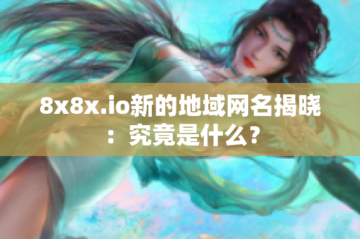 8x8x.io新的地域網(wǎng)名揭曉：究竟是什么？