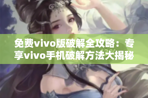 免費vivo版破解全攻略：專享vivo手機破解方法大揭秘