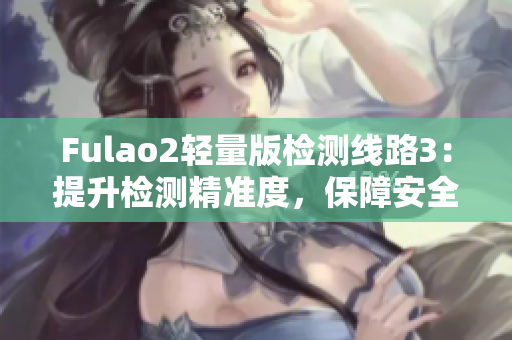 Fulao2輕量版檢測線路3：提升檢測精準度，保障安全與可靠