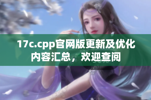 17c.cpp官網(wǎng)版更新及優(yōu)化內(nèi)容匯總，歡迎查閱