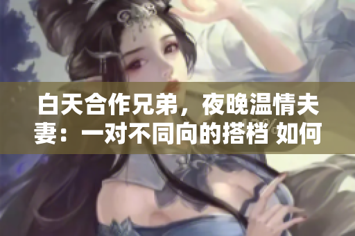 白天合作兄弟，夜晚溫情夫妻：一對不同向的搭檔 如何融合 