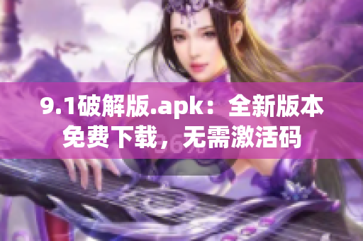 9.1破解版.apk：全新版本免費(fèi)下載，無需激活碼