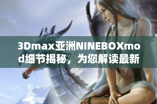 3Dmax亞洲NINEBOXmod細(xì)節(jié)揭秘，為您解讀最新趨勢