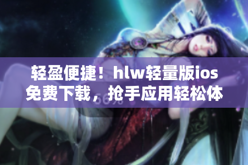 輕盈便捷！hlw輕量版ios免費下載，搶手應(yīng)用輕松體驗