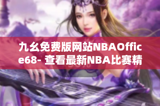 九幺免費(fèi)版網(wǎng)站NBAOffice68- 查看最新NBA比賽精彩瞬間