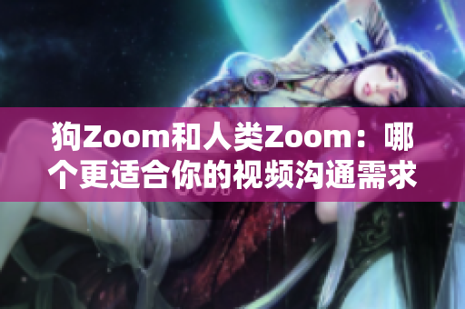 狗Zoom和人類Zoom：哪個(gè)更適合你的視頻溝通需求？