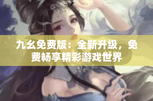 九幺免費(fèi)版：全新升級，免費(fèi)暢享精彩游戲世界