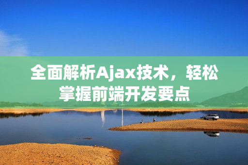 全面解析Ajax技術(shù)，輕松掌握前端開發(fā)要點