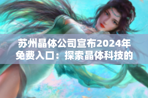 蘇州晶體公司宣布2024年免費(fèi)入口：探索晶體科技的創(chuàng)新之旅