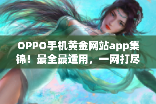 OPPO手機黃金網(wǎng)站app集錦！最全最適用，一網(wǎng)打盡。