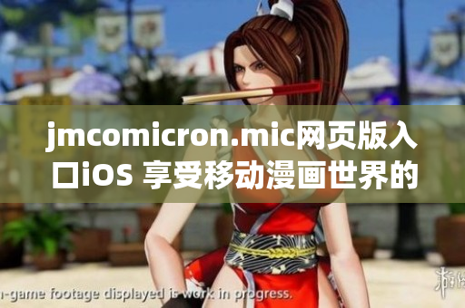 jmcomicron.mic網(wǎng)頁版入口iOS 享受移動漫畫世界的暢快體驗(yàn)