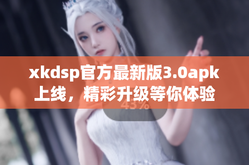 xkdsp官方最新版3.0apk上線，精彩升級(jí)等你體驗(yàn)