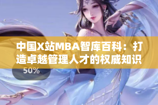 中國X站MBA智庫百科：打造卓越管理人才的權威知識平臺