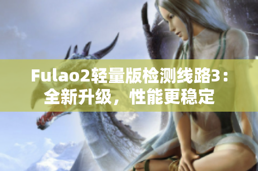 Fulao2輕量版檢測線路3：全新升級，性能更穩(wěn)定