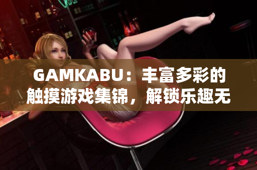 GAMKABU：豐富多彩的觸摸游戲集錦，解鎖樂趣無限