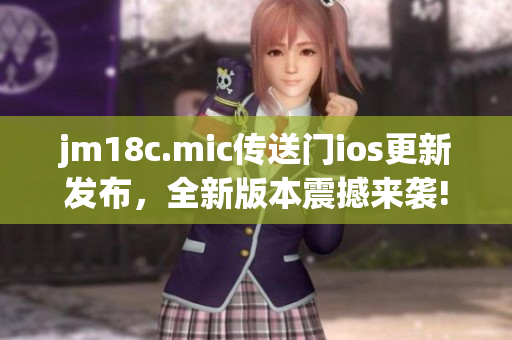 jm18c.mic傳送門ios更新發(fā)布，全新版本震撼來(lái)襲!