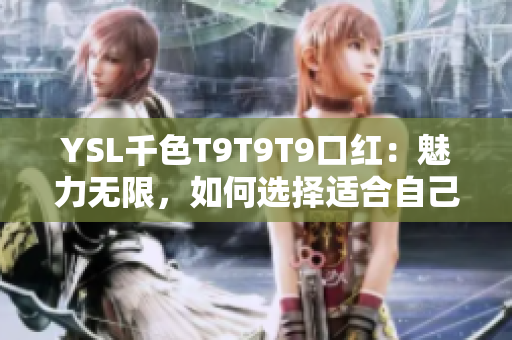 YSL千色T9T9T9口紅：魅力無限，如何選擇適合自己的顏色？