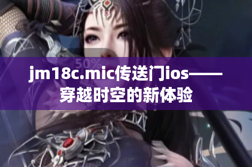 jm18c.mic傳送門ios——穿越時(shí)空的新體驗(yàn)