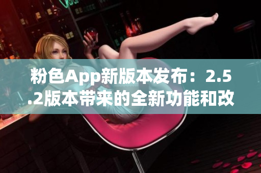 粉色App新版本發(fā)布：2.5.2版本帶來的全新功能和改進