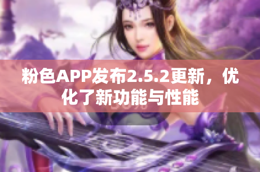 粉色APP發(fā)布2.5.2更新，優(yōu)化了新功能與性能