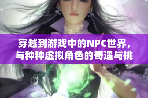 穿越到游戲中的NPC世界，與種種虛擬角色的奇遇與挑戰(zhàn)