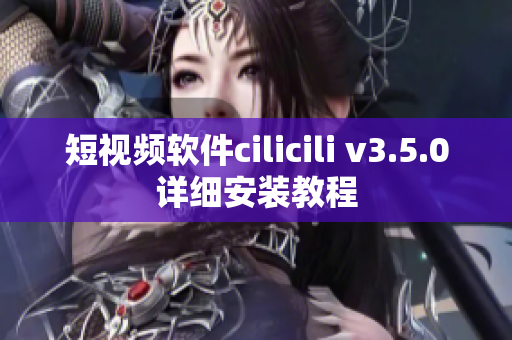 短視頻軟件cilicili v3.5.0詳細(xì)安裝教程