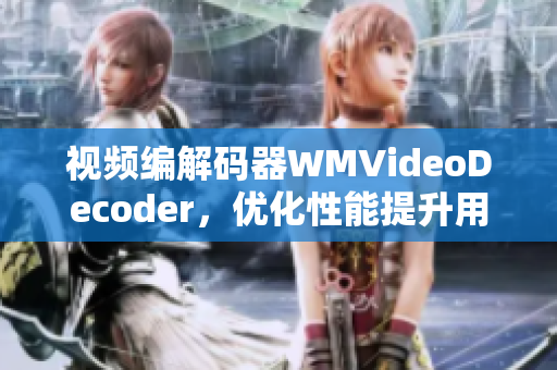 視頻編解碼器WMVideoDecoder，優(yōu)化性能提升用戶體驗