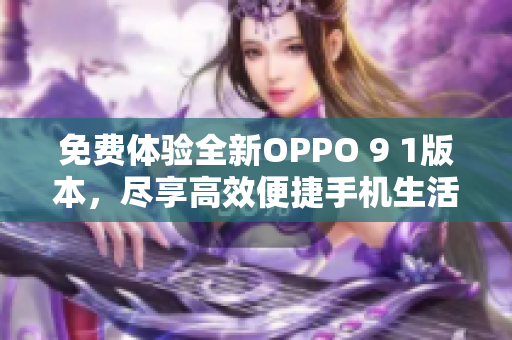 免費(fèi)體驗(yàn)全新OPPO 9 1版本，盡享高效便捷手機(jī)生活